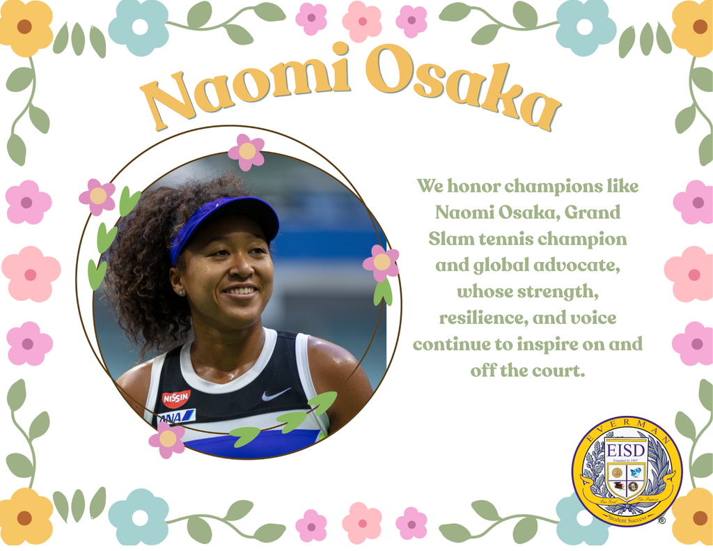 Today, Everman ISD proudly honors Naomi Osaka during Asian American & Pacific Islander Heritage Month. A four-time Grand Slam champion and one of the world’s most influential athletes, Naomi Osaka has inspired millions through her excellence, resilience, and authenticity both on and off the tennis court. As a proud Japanese and Haitian athlete, she has broken barriers in sports while using her platform to advocate for mental health awareness, social justice, and equality.
