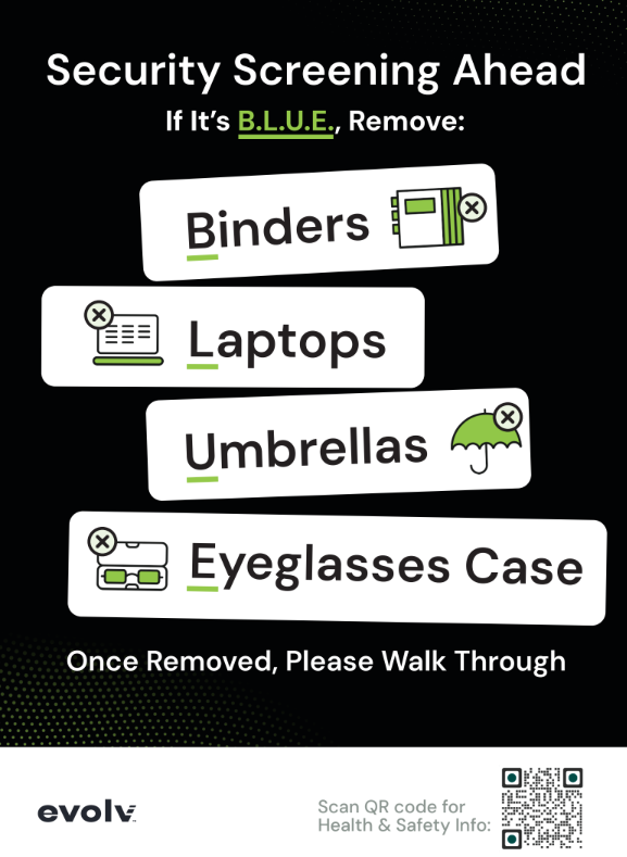 Security Screening Ahead If it is B.L.U.E. Remove: Binders, Laptops, Umbrellas, Eyeglasses case Once Removed. Please Walk through.
