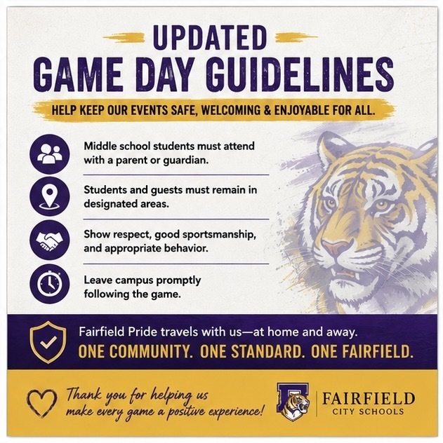 🏈💜💛 Fairfield Pride Starts With Us It's game day, Tigers! Friday nights bring our students, families, alumni, staff, and community together, and we all play a part in keeping that experience safe, welcoming, and enjoyable. As you prepare to cheer on our Tigers, please review the updated FCS Game Day Guidelines and talk with your students about expectations before arriving. Remember: Middle school students must attend with a parent or guardian. Students and guests should remain in designated areas, demonstrate appropriate behavior and sportsmanship, and leave campus promptly following the game. And wherever our Tigers go, Fairfield Pride travels with us. At home or away, let's represent our schools and community with character. Come ready to cheer. Come ready to represent. Come ready to show your Fairfield Pride. 🏈 One community. One standard. One Fairfield. #FairfieldPride #GameDay #FridayNightLights #TigerPride #GameDaySafety #FairfieldCitySchools