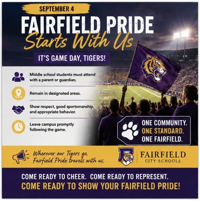 🏈💜💛 Fairfield Pride Starts With Us It's game day, Tigers! Friday nights bring our students, families, alumni, staff, and community together, and we all play a part in keeping that experience safe, welcoming, and enjoyable. As you prepare to cheer on our Tigers, please review the updated FCS Game Day Guidelines and talk with your students about expectations before arriving. Remember: Middle school students must attend with a parent or guardian. Students and guests should remain in designated areas, demonstrate appropriate behavior and sportsmanship, and leave campus promptly following the game. And wherever our Tigers go, Fairfield Pride travels with us. At home or away, let's represent our schools and community with character. Come ready to cheer. Come ready to represent. Come ready to show your Fairfield Pride. 🏈 One community. One standard. One Fairfield. #FairfieldPride #GameDay #FridayNightLights #TigerPride #GameDaySafety #FairfieldCitySchools
