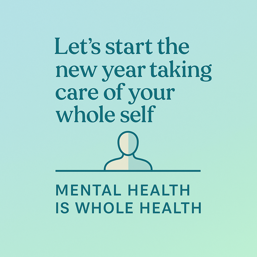 Let's start the new year taking care of your whole self. Mental health is whole health.