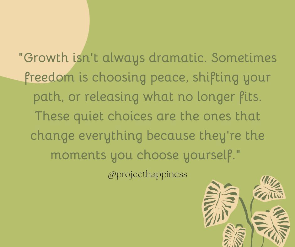 "Growth isn't always dramatic. Sometimes freedom is choosing peace, shifting your path, or releasing what no longer fits. These quiet choices are the ones that change everything because they're the moments you choose yourself." 