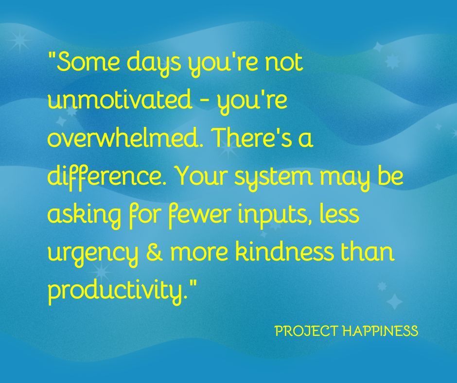 "Some days you're not unmotivated - you're overwhelmed. There's a difference. Your system may be asking for fewer inputs, less urgency & more kindness than productivity."