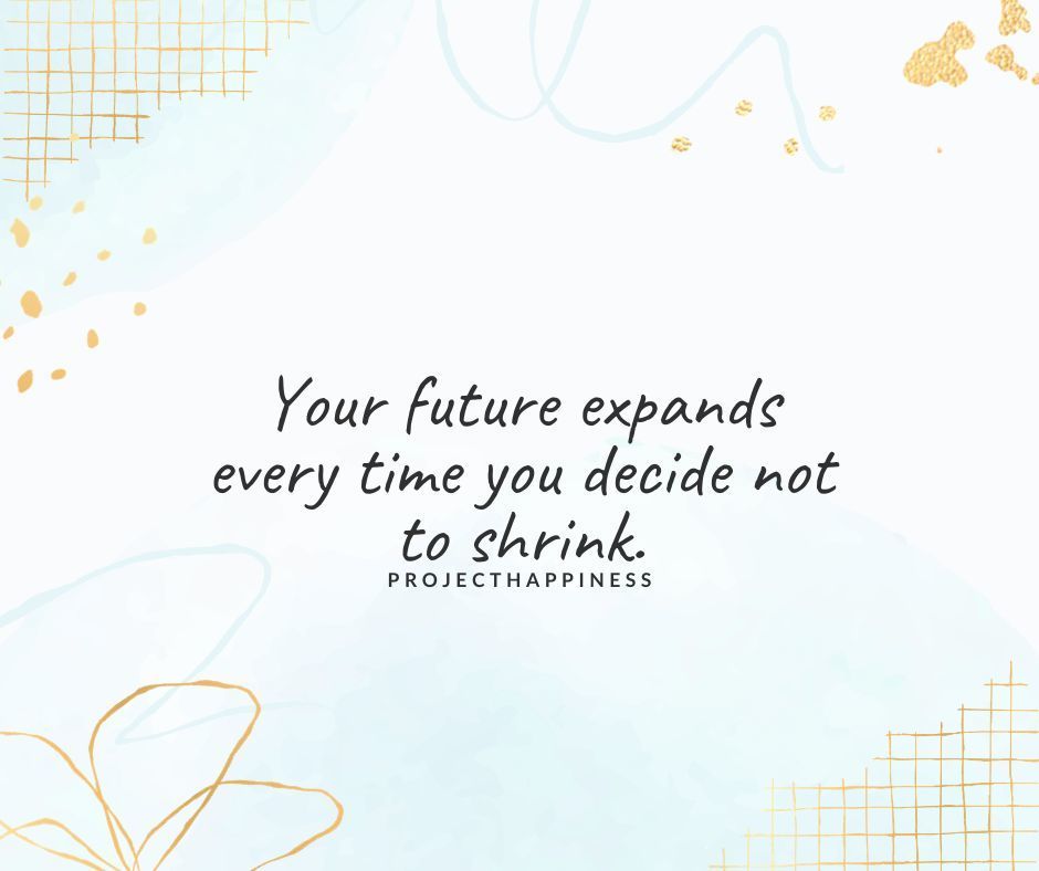 Your future expands every time you decide not to shrink. 