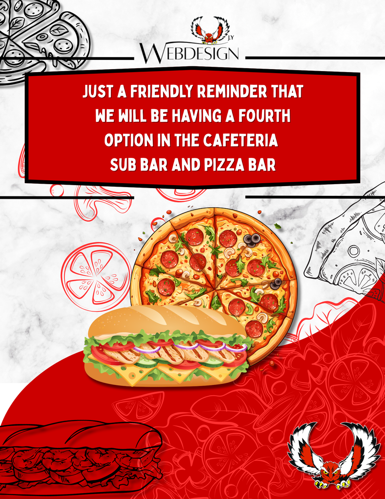Just a friendly reminder that we will be having a fourth option in the cafeteria: Sub bar and Pizza bar  The Sub bar will be on Monday, Wednesday, and Friday and Pizza bar will be on Tuesday and Thursday. 
