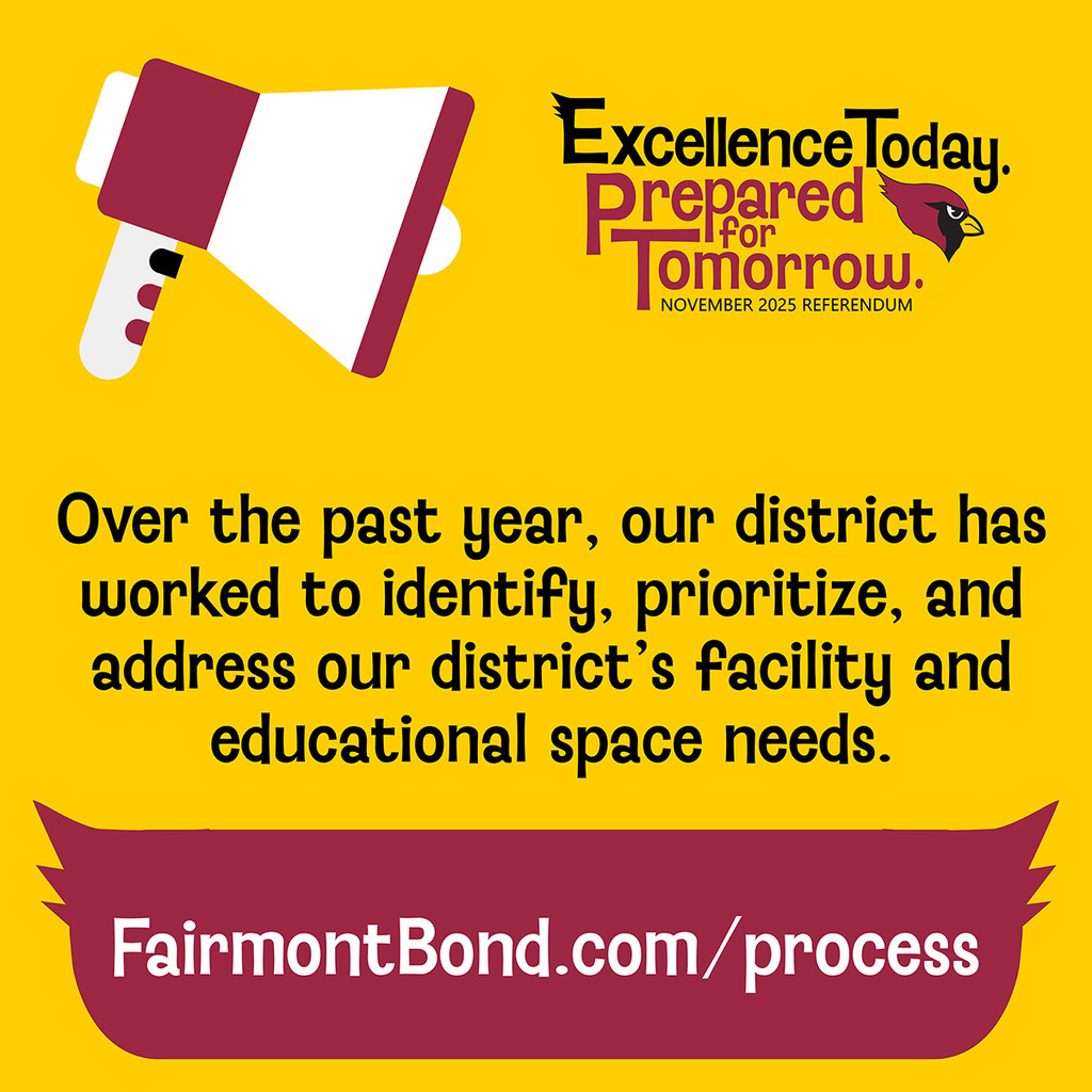 Over the past year, we’ve worked to identify, prioritize, and address our district’s facility and educational space needs. Learn more about how we've reached this point at FairmontBond.com/process
