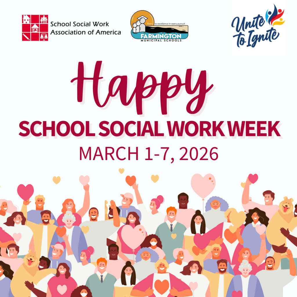March 1-7, 2026 marks National School Social Work Week, an opportunity for Farmington Municipal Schools to recognize and celebrate the essential role school social workers play in supporting students, families, and school communities.  The 2026 theme, “Unite to Ignite: Celebrating Our Impact,” honors the collective strength, dedication, and passion of school social workers nationwide. Throughout the school year, school social workers navigate complex challenges and rising student needs with resilience and compassion. By uniting students, families, educators, and communities, they ignite positive change and help create supportive environments where all students can thrive academically, socially, and emotionally.  Thank you, social workers!