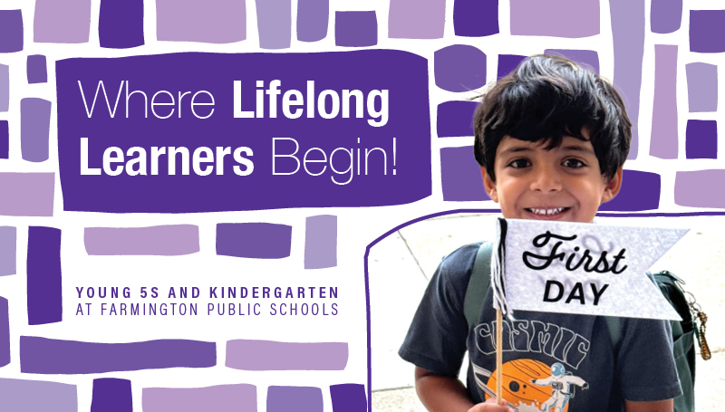 Where Lifelong Learners Begin! Young 5s and Kindergarten at Farmington Public Schools.