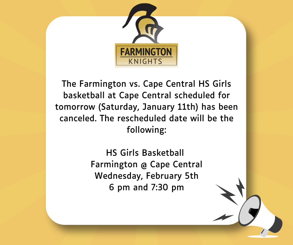 The Farmington vs. Cape Central HS Girls basketball at Cape Central scheduled for tomorrow (Saturday, January 11th) has been cancelled.  The rescheduled date will be the following:  HS Girls Basketball  Farmington @ Cape Central Wednesday, February 5th 6 pm and 7:30 pm
