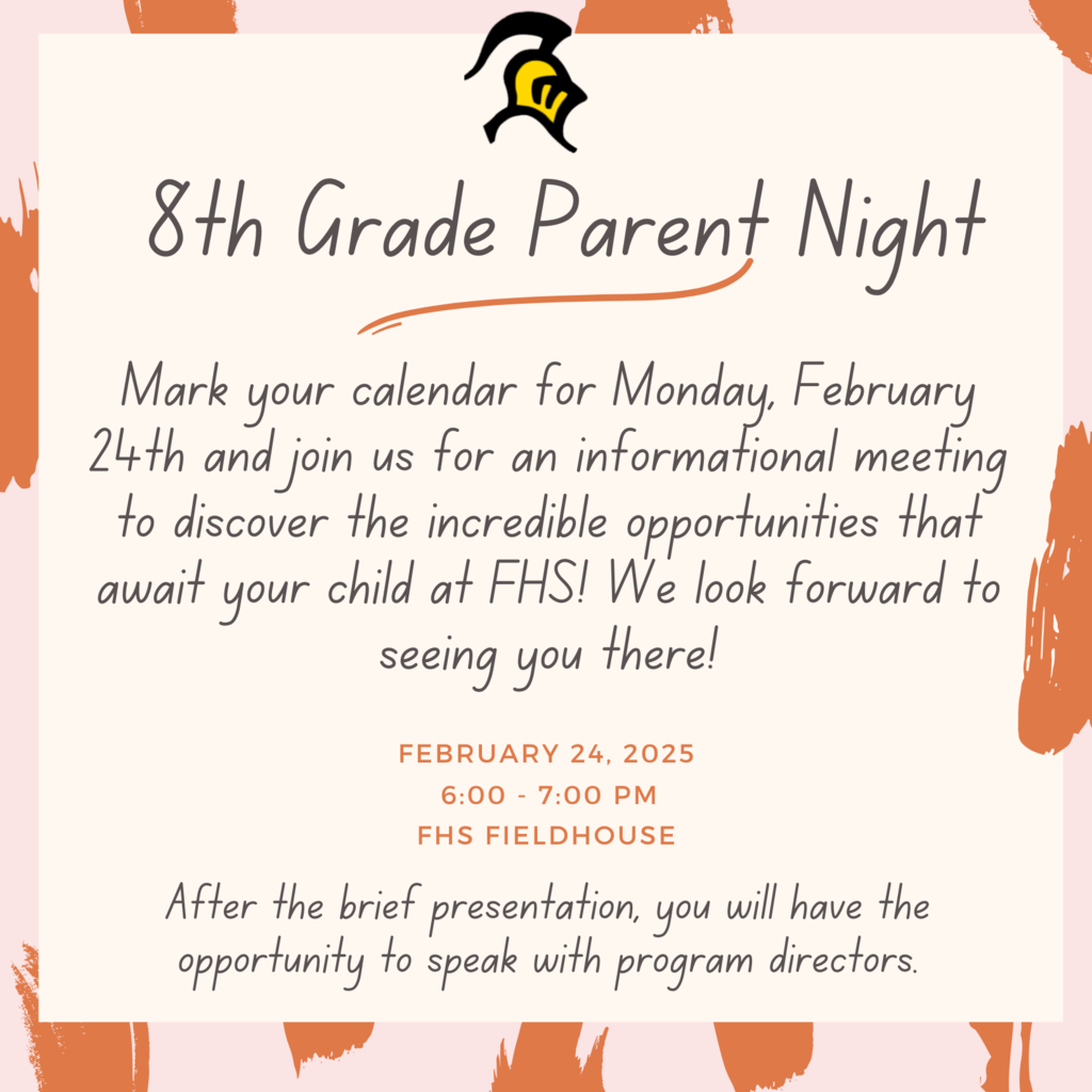 Monday, February 24th we have an informational meeting for all CURRENT 8th grade parents to talk about opportunities at High School. This is at the FHS Field House 6:00-7:00pm .