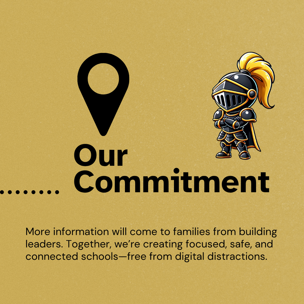 Our Commitment - More information will come to families from building leaders. Together, we’re creating focused, safe, and connected schools—free from digital distractions.