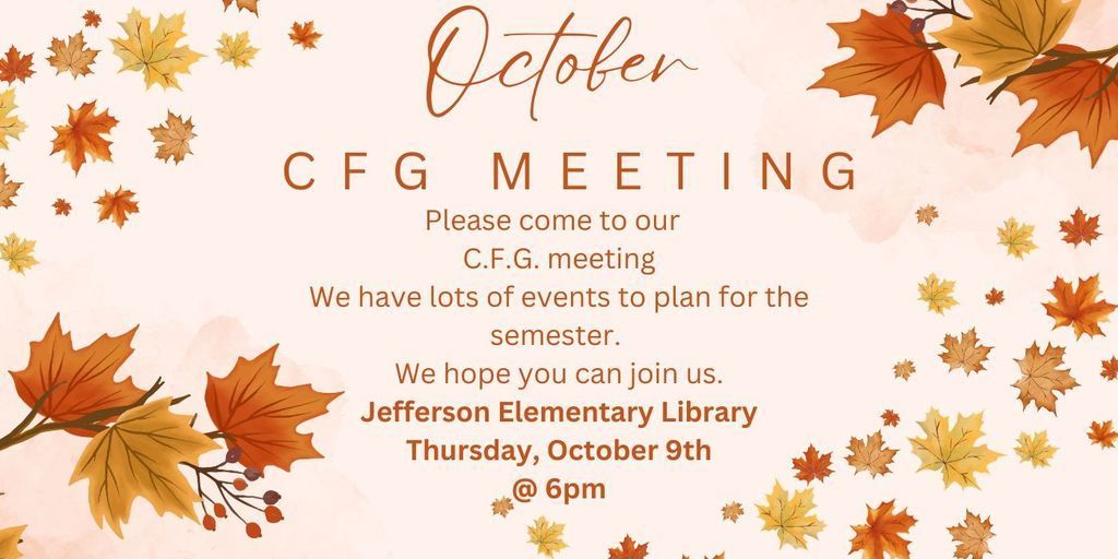October CFG Meeting Please come to our C.F.G. meeting We have lots of events to plan for the semester. We hope you can join us. Jefferson Elementary Library Thursday, October 9th @ 6pm