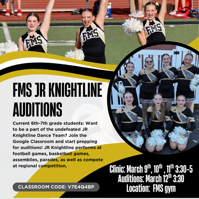 Headline: FMS JR KNIGHTLINE AUDITIONS.  Target Audience: Current 6th–7th grade students.  Team Details: The text mentions that the team is undefeated and performs at football games, basketball games, assemblies, parades, and regional competitions.  Schedule:  Clinic: March 9th, 10th, and 11th from 3:30–5:00.  Auditions: March 12th at 3:30.  Location: FMS gym.  Call to Action: Join the Google Classroom to start prepping.  Classroom Code: V7E4Q4BP
