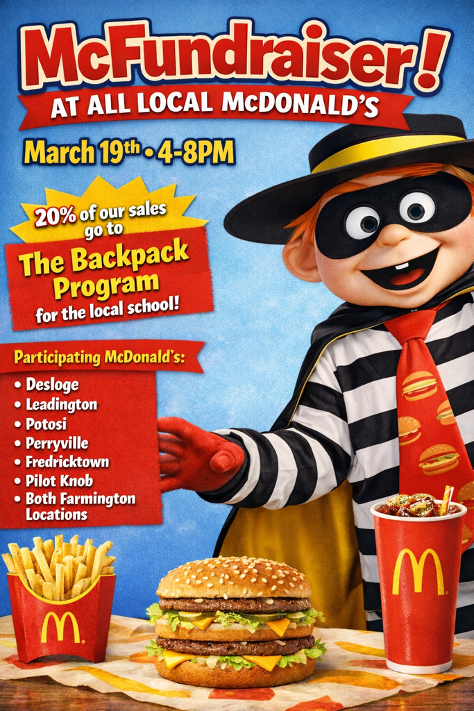 McFundraiser at all local McDonald's March 19th from 4-8pm. 20% of our sales go to the Backpack Program for the local school. Participating McDonald's include: Desloge, Leading ton, Potosi, Perryville, Potosi, Fredericktown, Pilot Knob & Both  Farmington locations!