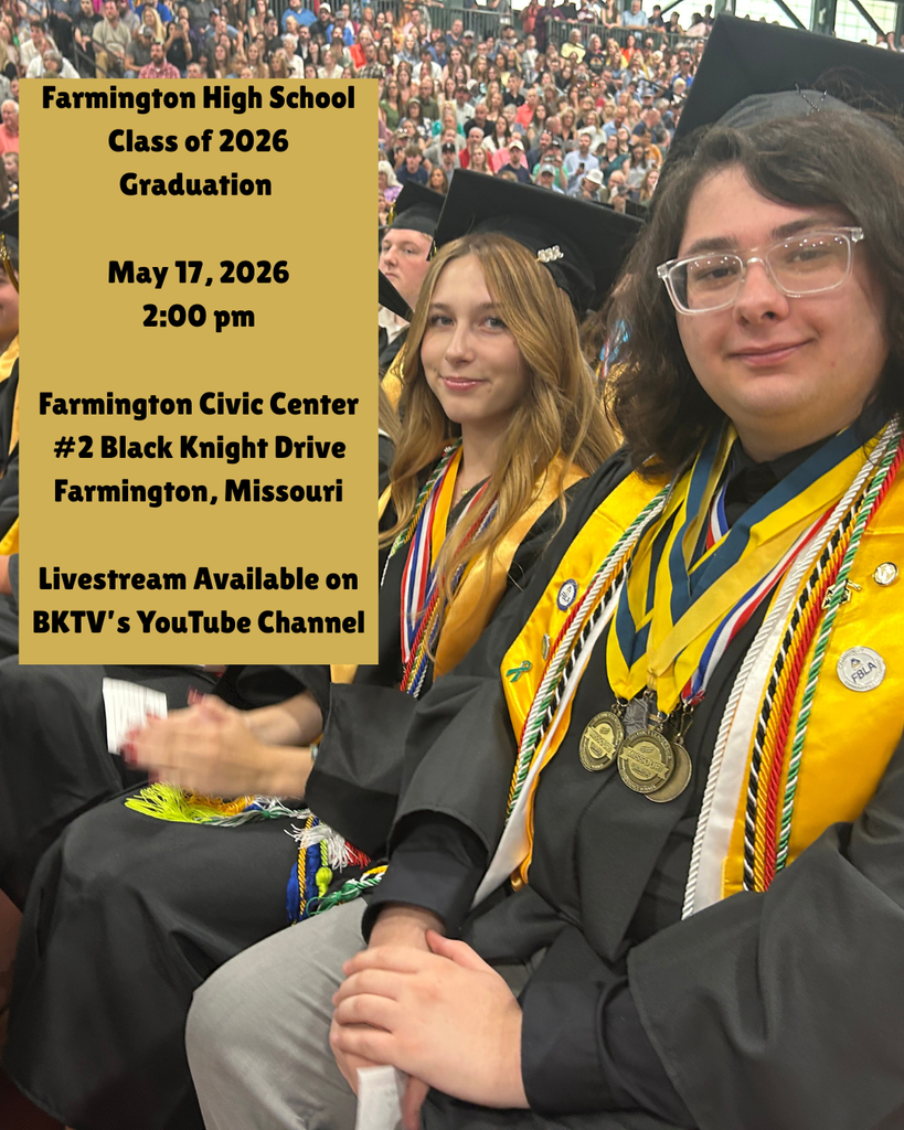 Farmington High School Class of 2026 Graduation   May 17, 2026 2:00 pm  Farmington Civic Center #2 Black Knight Drive Farmington, Missouri  Livestream Available on BKTV’s YouTube Channel
