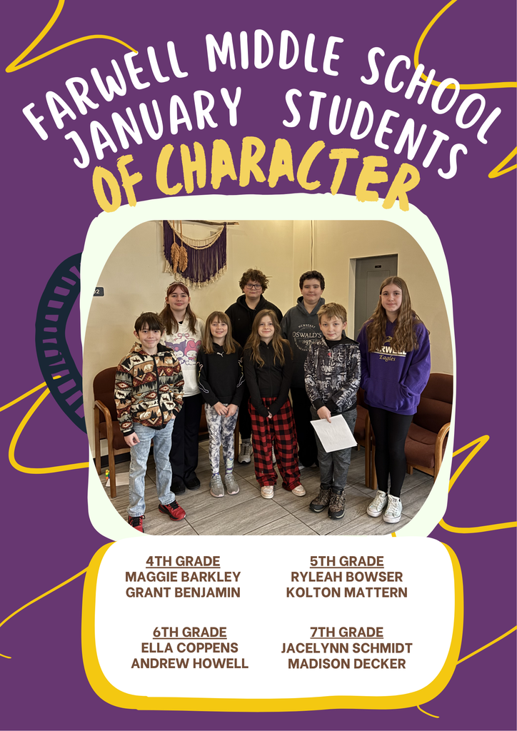 Farwell Middle School January Students of Character 4th grade maggie barkley grant benjamin 5th grade ryleah bowser, kolton mattern 6th grade ella coppens andrew howell and 7th grade jacelymm schmidt madison decker congratulations students! 
