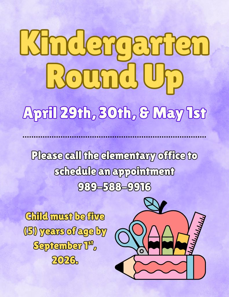 Kindergarten Round Up April 29th, 30th, and May 1st. Please call the elementary office to schedule an appointment 989-588-9916
