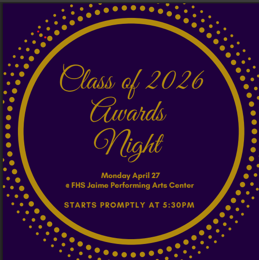 CLASS OF 2026 AWARDS NIGHT MONDAY APRIL 27TH AT FHS JAIME PERFORMING ARTS CENTER STARTS PROMPTLY AT 5:30PM 