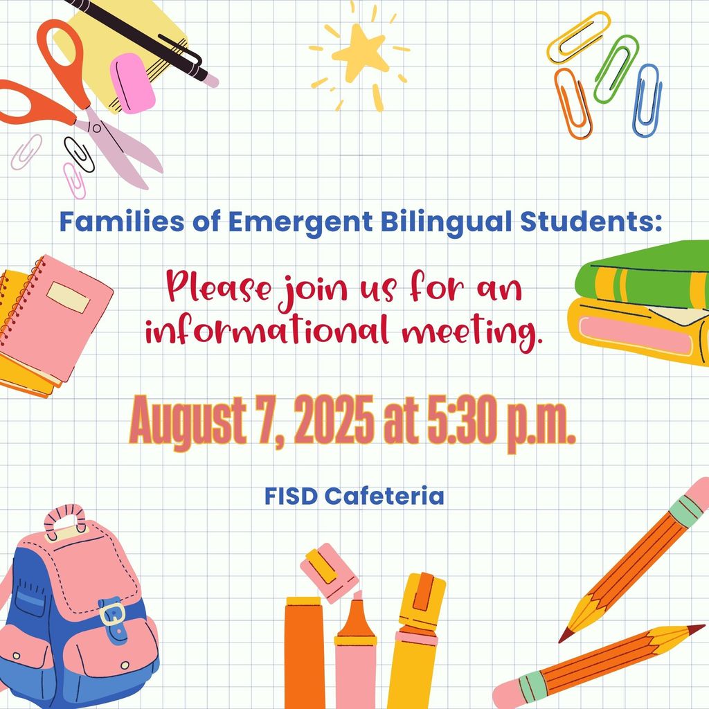 Families of Emergent Bilingual Students: Please join us for an informational meeting Thursday, Aug. 7 at 5:30 p.m. in the FISD Cafeteria before Open House.