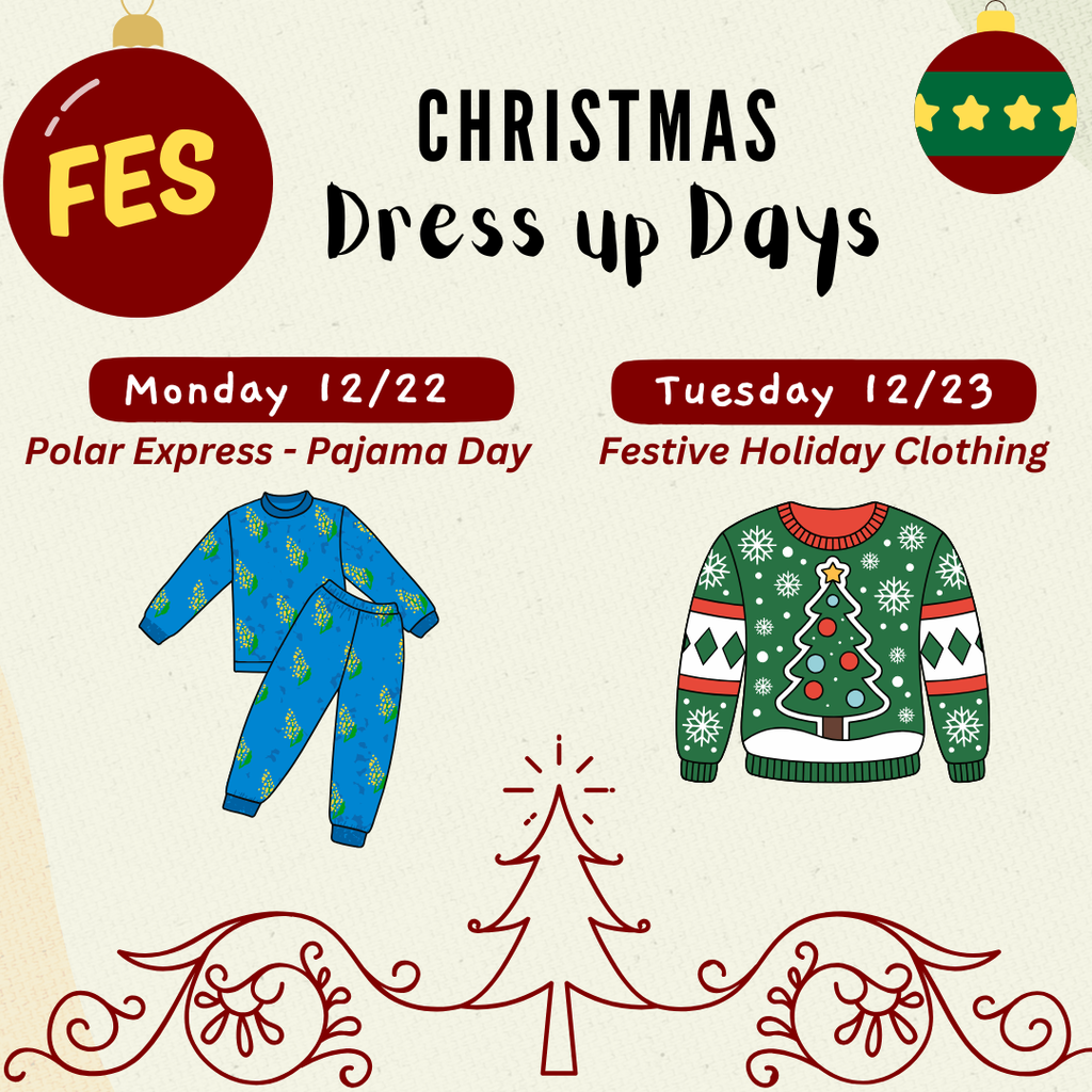Christmas dress up days coming up at FES monday, 12/22 Polar express  - pajama day; Tuesday 12/22 festive holiday clothing day