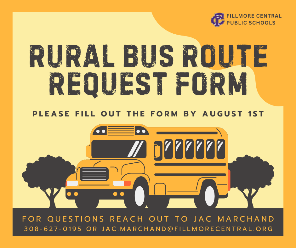Parents & Guardians, Please fill out the request form if you would like your child(ren) to ride a rural bus route. Please fill this form out by August 1st. For questions reach out to Jac Marchand at 308-627-0195 or jac.marchand@fillmorecentral.org. *Students that are on the rural bus route will be shuttled to the correct building.* THIS REQUEST FORM IS FOR RURAL BUS ROUTES ONLY. DO NOT FILL THIS OUT IF YOUR CHILD(REN) WILL BE RIDING THE GENEVA/FAIRMONT SHUTTLE ONLY. Form Link: https://forms.gle/1Wa4XFo6G2WzRuAU7