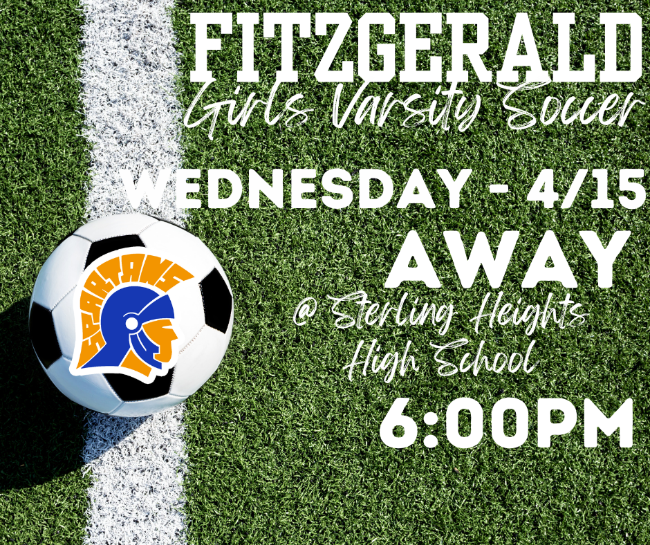 Fitzgerald High School Girls Varsity Soccer Team Away  Meet: Wednesday  (4/15) Vs.  Sterling Heights High School @ 6:00PM