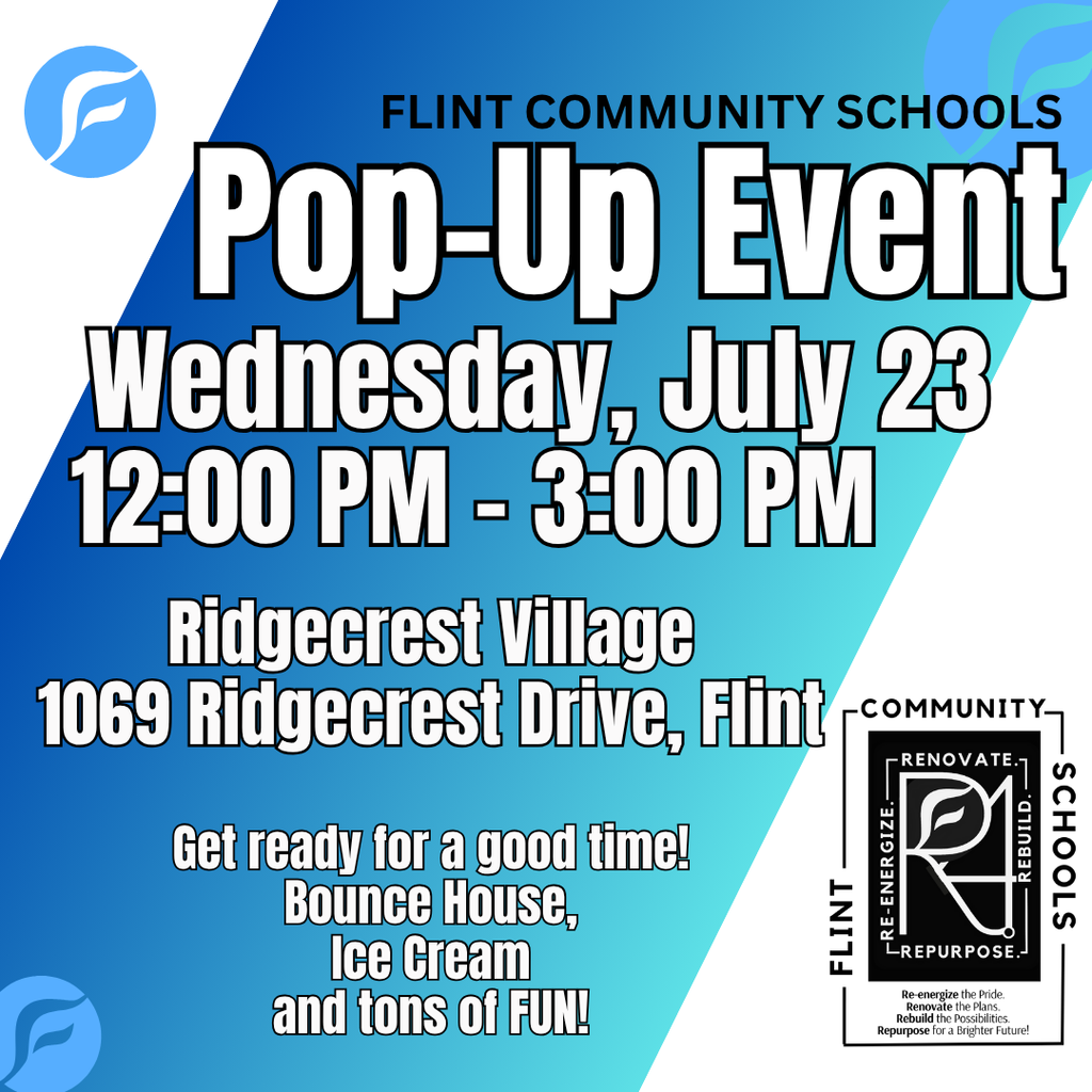 Flint Community Schools Pop-Up Event Wednesday, July 23 12:00PM - 3:00PM Ridgecrest Drive, Flint Get ready for a good time! Bounce House, Ice Cream and tons of FUN!