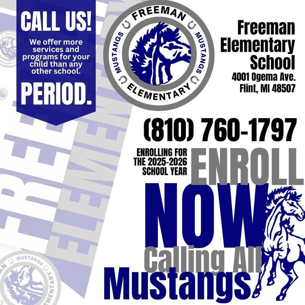 Call us! We offer more services and programs for your child than any other school. Period. Freeman Elementary School 4001 Ogema Ave. Flint MI 48507 810 760 1797 Enrolling for the 2025-2026 school year enroll now calling all mustangs with logo of school