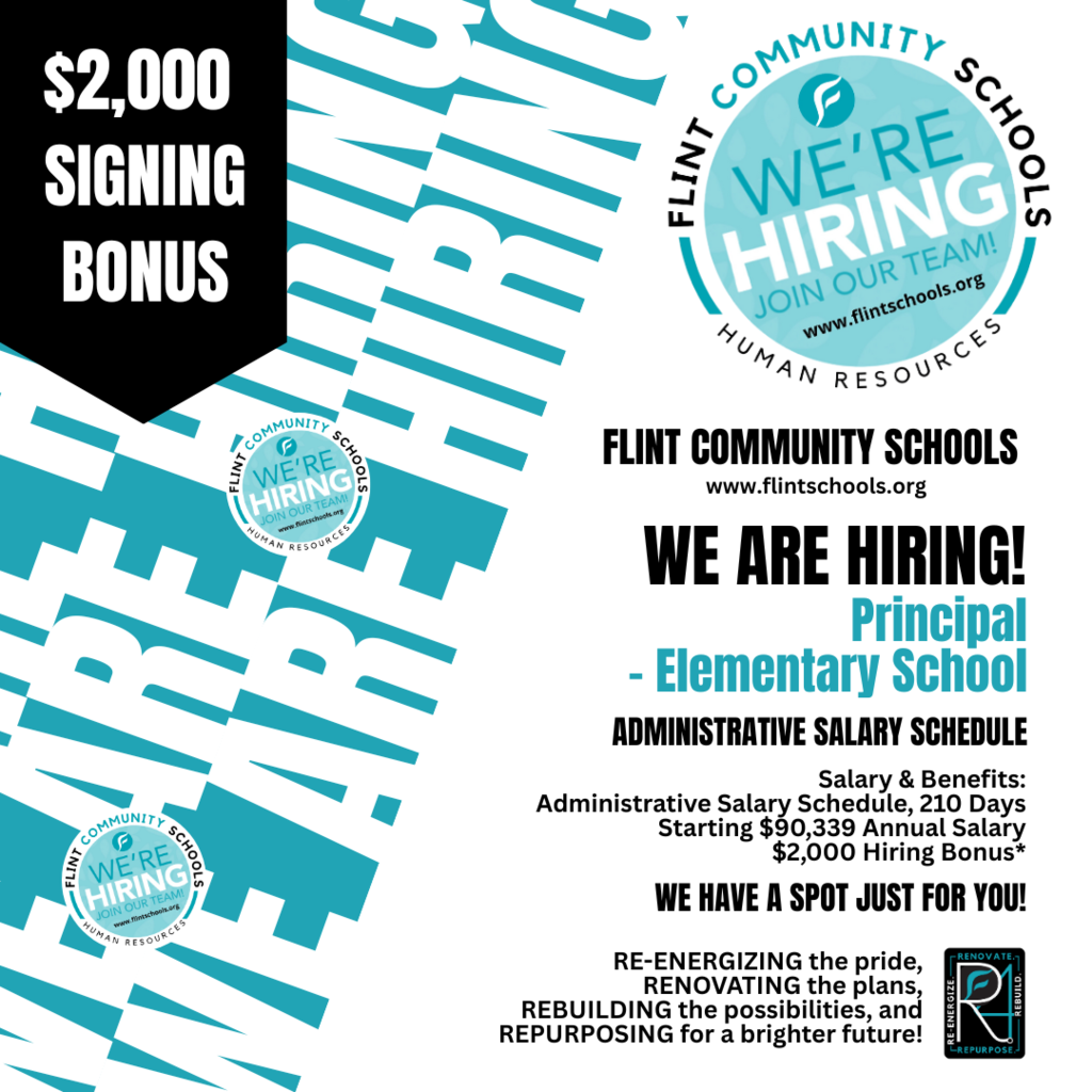 $2,000 signing bonus Flint Community Schools www.flintschools.org We are hiring! Principal - Elementary School Administrative Salary Schedule Salary & Benefits: Administrative Salary Schedule, 210 Days Starting $90,339 annual salary $2,000 hiring bonus We have a spot just for you! Re-energizing the pride, renovating the plans, rebuilding the possibilities, and repurposing for a brighter future!