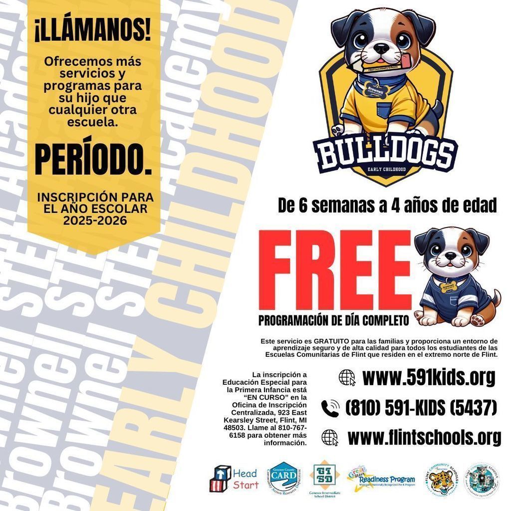 In Spanish - Call us! We offer more services and programs for your child than any other school. Period. Enrolling for the 2025-2026 School Year 6 weeks to 4 years of age FREE Full Day Programming The service is FREE to families and provides a safe, high-quality learning environment for all Flint Community Schools scholars residing on the north end of Flint. Early Childhood Special Education Enrollment is ON-GOING at the Office of Centralized Enrollment, 923 East Kearsley Street, Flint MI 48503. Call 810 767 6158 for more information. www.591kids.org 810 591-KIDS(5437) www.flintschools.org