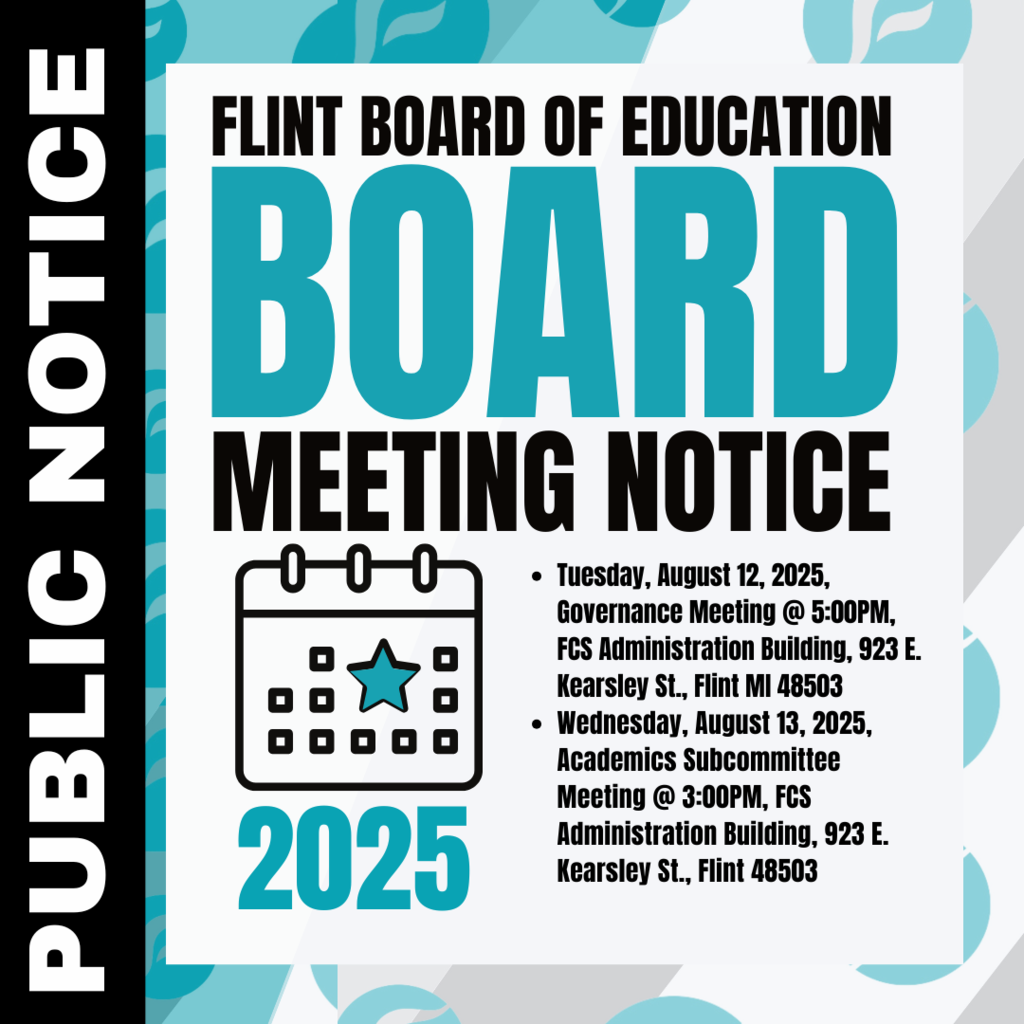 Public Notice Flint Board of Educations Board Meeting Notice Tuesday August 12 Governance Meeting @ 5:00PM FCS Administration Building, 923 E Kearsley Street Flint MI48503   Wednesday August 13 2025 Academic Subcommittee Meeting @ 3:00PM FCS Administration Building 923 E Kearsley St Flint 48503