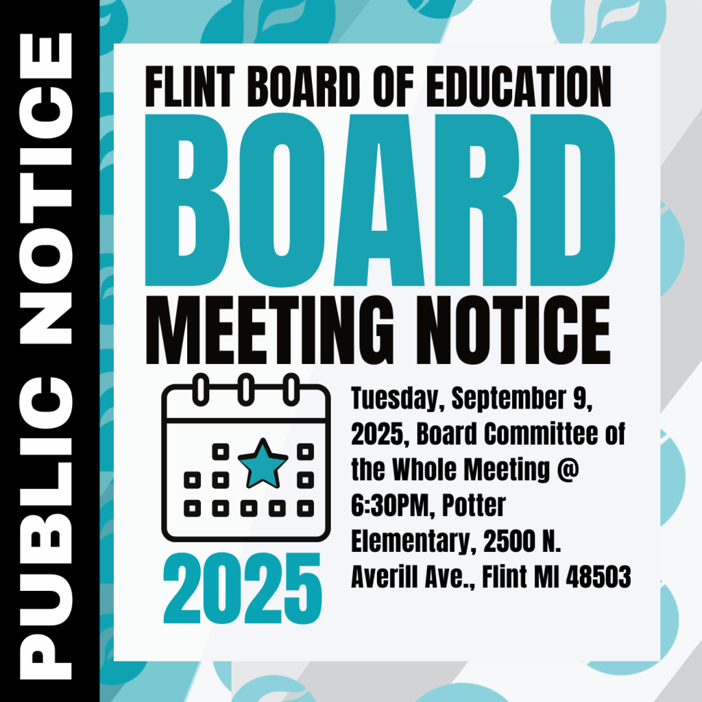 Public Notice Flint Board of Education Board Meeting Notice Tuesday, September 9, 2025, Board Committee of the Whole Meeting @ 6:30PM, Potter Elementary, 2500 N. Averill Ave., Flint MI 48503