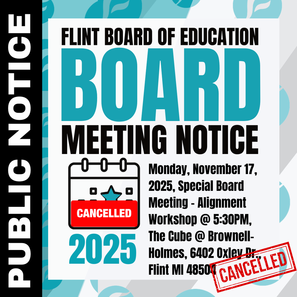 Flint Board of Education Board Meeting Notice Monday, November 17 2025 Special Board Meeting - Alignment Workshop @ 5:30PM, The Cube @ Brownell-Holmes, 6402 Oxley Dr., Flint MI 48504 CANCELLED