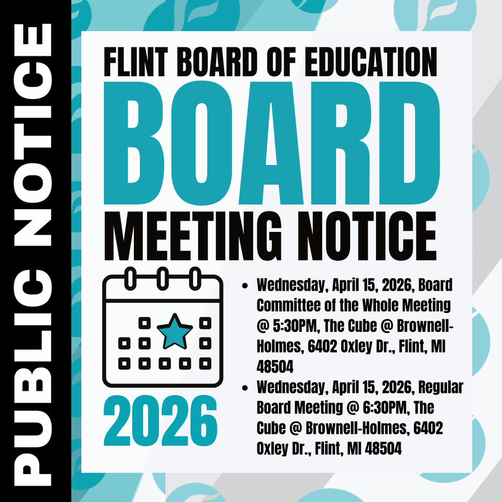 Flint Board of Education Board Meeting Notice Wednesday, April 15, 2026, Board Committee of the Whole Meeting @ 5:30PM, The Cube @ Brownell-Holmes, 6402 Oxley Dr., Flint, MI 48504 Wednesday, April 15, 2026, Regular Board Meeting @ 6:30PM, The Cube @ Brownell-Holmes, 6402 Oxley Dr., Flint, MI 48504 Public Notice