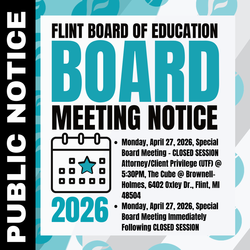 PUBLIC NOTICE - FLINT BOARD OF EDUCATION: Monday, April 27, 2026, Special Board Meeting - CLOSED SESSION Attorney/Client Privilege (UTF) @ 5:30PM, The Cube @ Brownell-Holmes, 6402 Oxley Dr., Flint, MI 48504 Monday, April 27, 2026, Special Board Meeting Immediately Following CLOSED SESSION, The Cube @ Brownell-Holmes, 6402 Oxley Dr., Flint, MI 48504