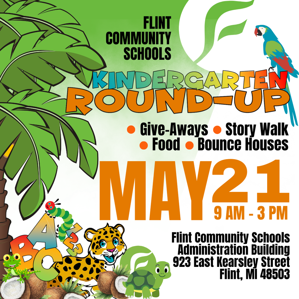 Flint Community Schools Kindergarten Round-Up Give-aways Story Walk Food Bounce Houses May 21 9AM - 3PM Flint Community Schools Administration Building 923 East Kearsley Street Flint MI 48503