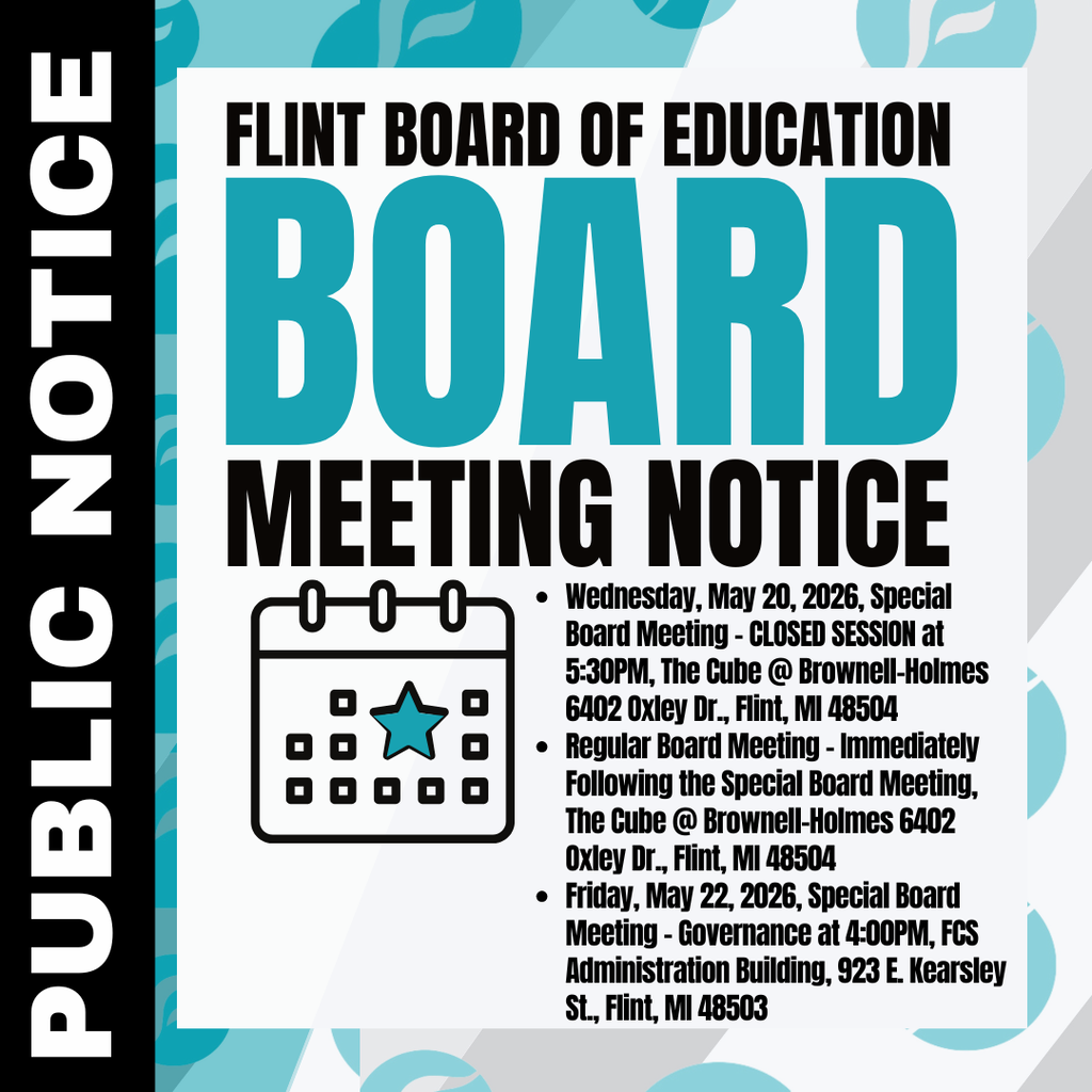 PUBLIC NOTICE - FLINT BOARD OF EDUCATION: Wednesday, May 20, 2026, Special Board Meeting - CLOSED SESSION at 5:30PM, The Cube @ Brownell-Holmes 6402 Oxley Dr., Flint, MI 48504 Regular Board Meeting - Immediately Following the Special Board Meeting, The Cube @ Brownell-Holmes 6402 Oxley Dr., Flint, MI 48504 Friday, May 22, 2026, Special Board Meeting - Governance at 4:00PM, FCS Administration Building, 923 E. Kearsley St., Flint, MI 48503