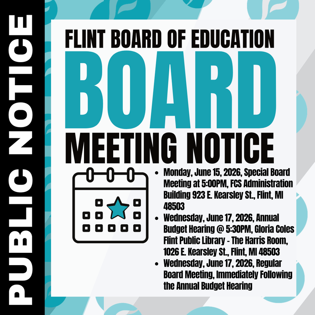 PUBLIC NOTICE - FLINT BOARD OF EDUCATION: Monday, June 15, 2026, Special Board Meeting at 5:00PM, FCS Administration Building 923 E. Kearsley St., Flint, MI 48503 Wednesday, June 17, 2026, Annual Budget Hearing @ 5:30PM, Gloria Coles Flint Public Library - The Harris Room, 1026 E. Kearsley St., Flint, MI 48503 Wednesday, June 17, 2026, Regular Board Meeting, Immediately Following the Annual Budget Hearing