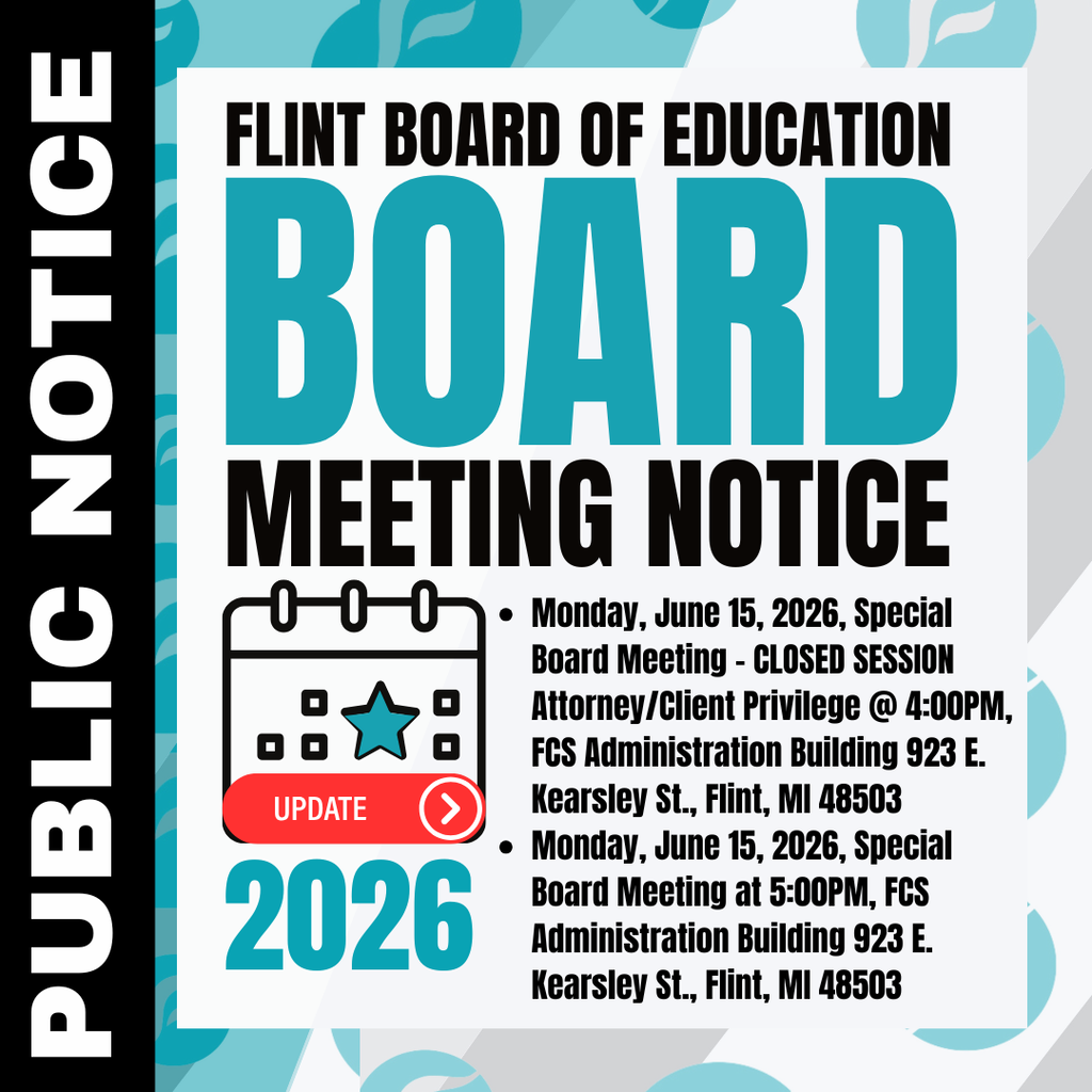 Public Notice Flint Board of Education Board Meeting Notice Revised Monday, June 15, 2026, Special Board Meeting - CLOSED SESSION Attorney/Client Privilege @ 4:00PM, FCS Administration Building 923 E. Kearsley St., Flint, MI 48503 Monday, June 15, 2026, Special Board Meeting at 5:00PM, FCS Administration Building 923 E. Kearsley St., Flint, MI 48503