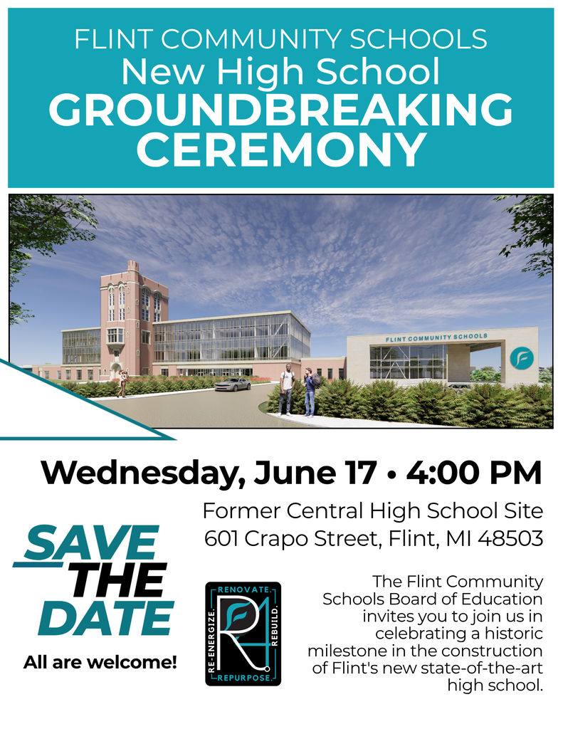 Flint Community Schools New High School Groundbreaking Ceremony Wednesday, June 17 4:00PM Former Central High School Site 601 Crapo Street Flint Mi 48503 The Flint Community Schools Board of Education invites you to join us in celebrating a historic milestone in the construction of Flint's new state-of-the-art high school. Save the date. All are welcome.