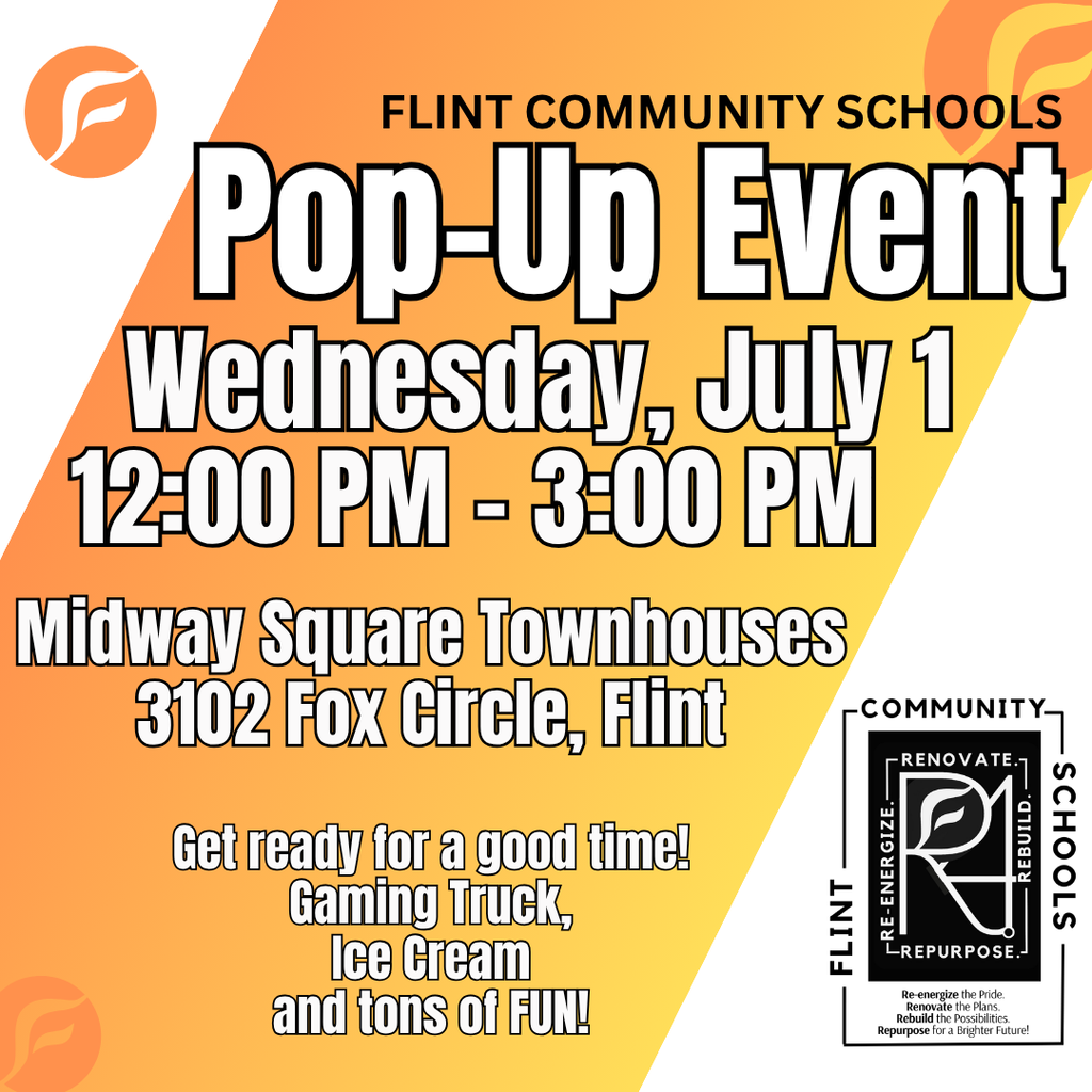 Flint Community Schools Pop-Up Event Wednesday, July 1 12:00PM - 3:00PM Midway Square Townhouses 3102 Fox Circle, Flint Get ready for a good time! Gaming Truck, Ice Cream and tons of FUN!