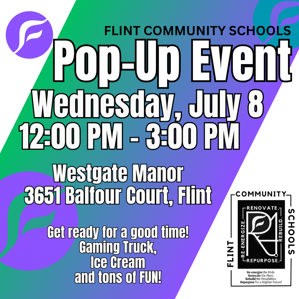 Flint Community Schools Pop-Up Event Wednesday, July 8 12:00PM - 3:00PM Westgate Manor 3651 Balfour Court, Flint Get ready for a good time! Gaming Truck, Ice Cream and tons of FUN!