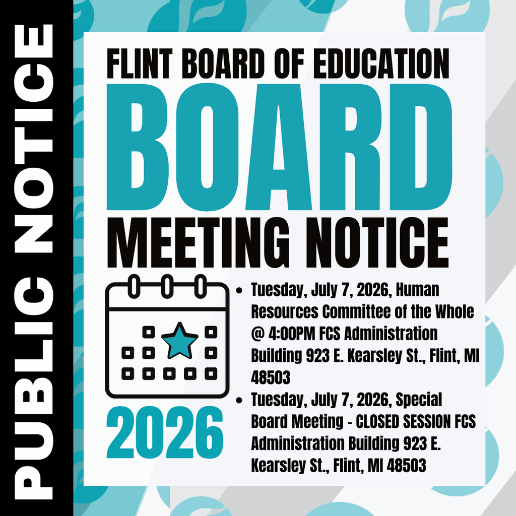 PUBLIC NOTICE - FLINT BOARD OF EDUCATION Tuesday, July 7, 2026, Human Resources Committee of the Whole @ 4:00PM FCS Administration Building 923 E. Kearsley St., Flint, MI 48503 Tuesday, July 7, 2026, Special Board Meeting - CLOSED SESSION FCS Administration Building 923 E. Kearsley St., Flint, MI 48503