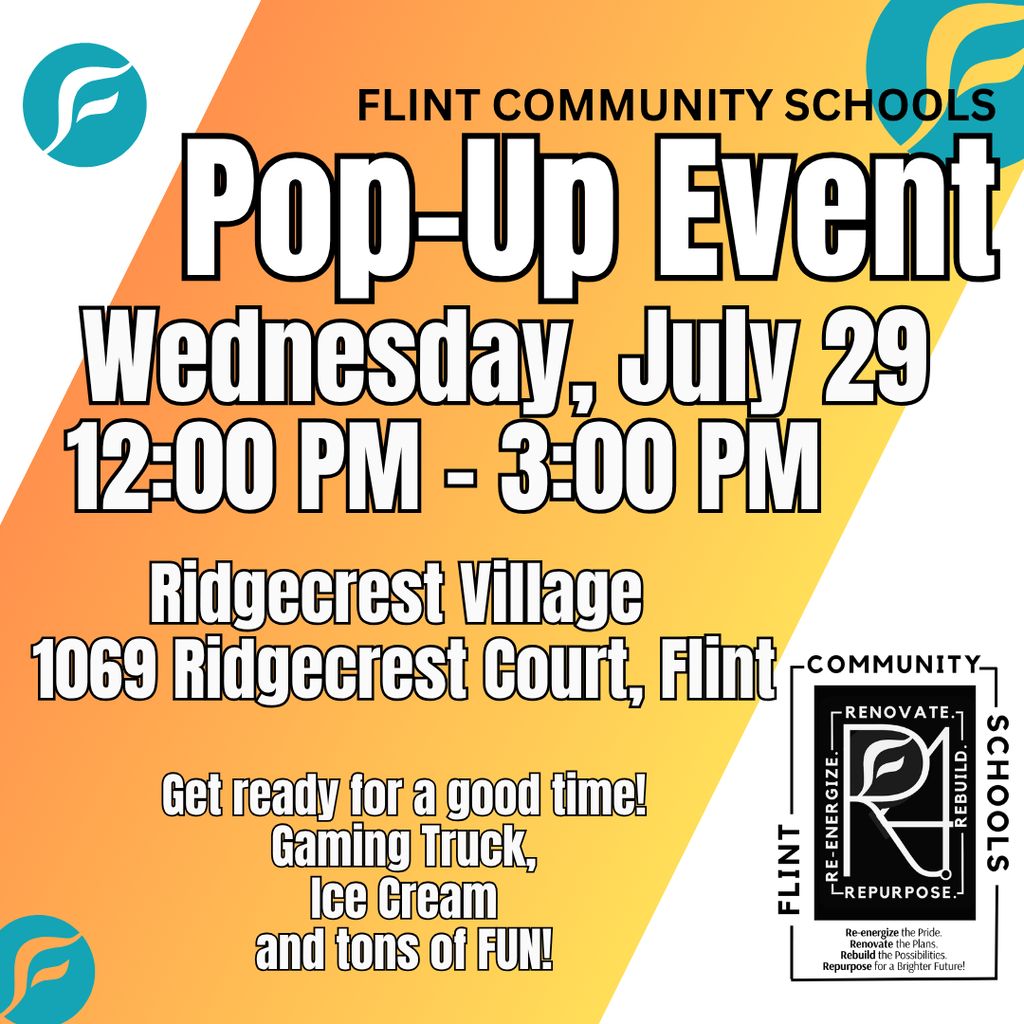 Flint Community Schools Pop-Up Event Wednesday, July 29 12:00PM - 3:00PM Ridgecrest Village 1069 Ridgecrest Court Flint Get ready for a good time! Gaming Truck, Ice Cream and tons of FUN!