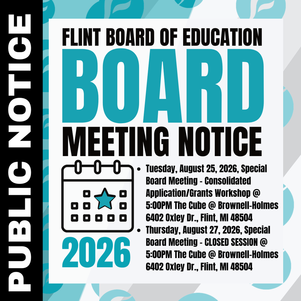 PUBLIC NOTICE - FLINT BOARD OF EDUCATION Tuesday, August 25, 2026, Special Board Meeting - Consolidated Application/Grants Workshop @ 5:00PM The Cube @ Brownell-Holmes 6402 Oxley Dr., Flint, MI 48504 Thursday, August 27, 2026, Special Board Meeting - CLOSED SESSION @ 5:00PM The Cube @ Brownell-Holmes 6402 Oxley Dr., Flint, MI 48504