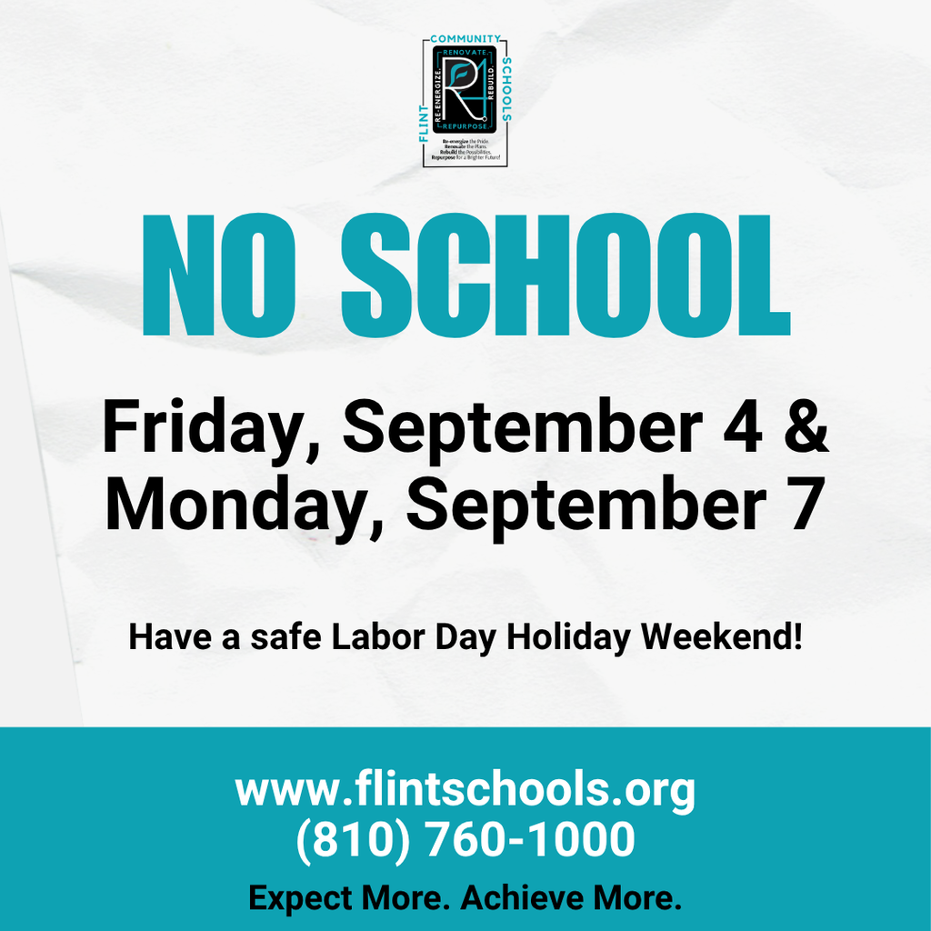 No School Friday September 4 & Monday September 7 Have a safe Labor Day Holiday Weekend www.flintschools.org 810 760 1000 expect more achieve more