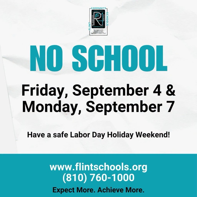 no school Friday Sept 4 & Monday Sept 7 Have a safe Labor Day Holiday Weekend! www.flintschools.org 8107601000 Expect More. Achieve More.