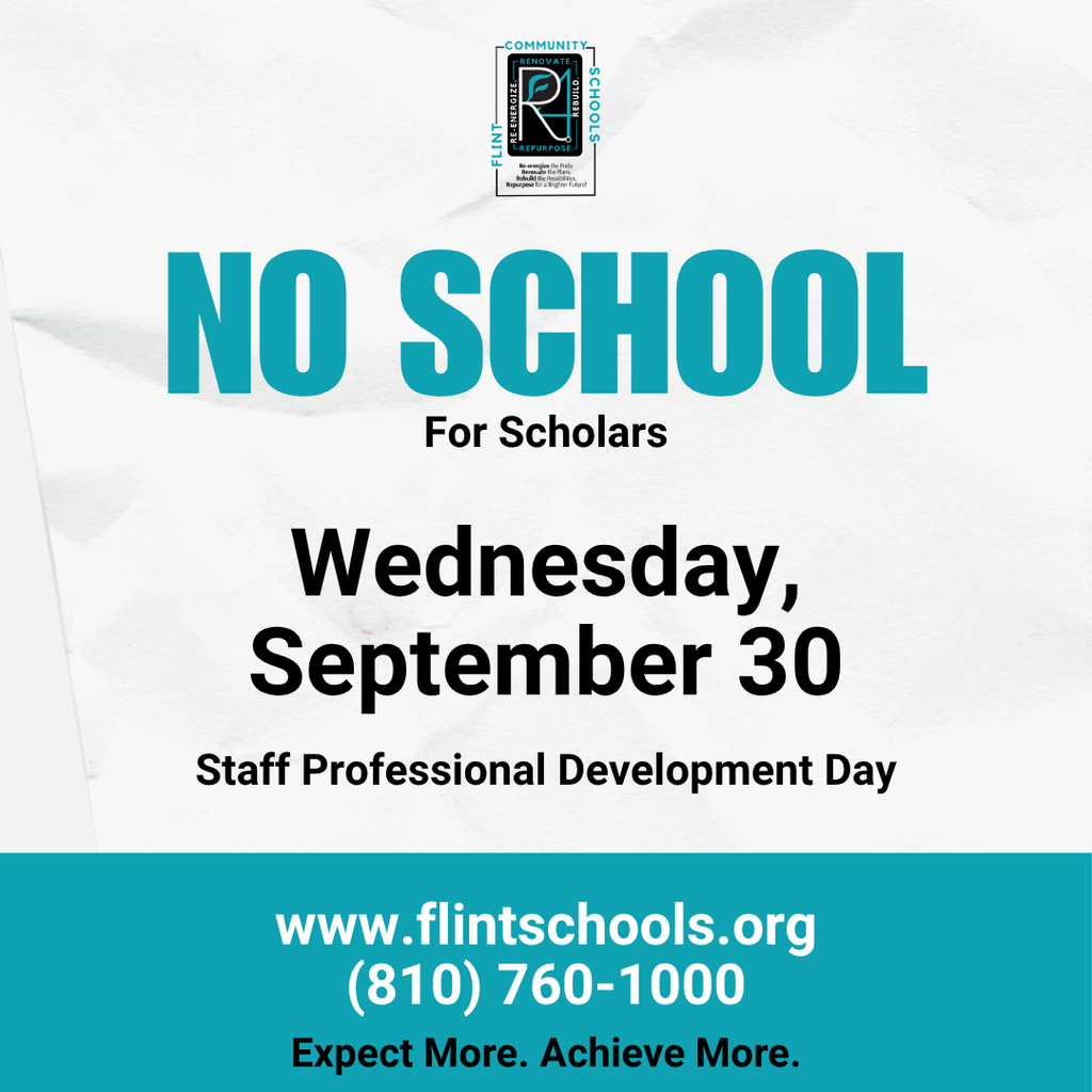 No School for Scholars September 30 Staff Professional Development Day www.flintschools.org (810) 760-1000 Expect More. Achieve More.