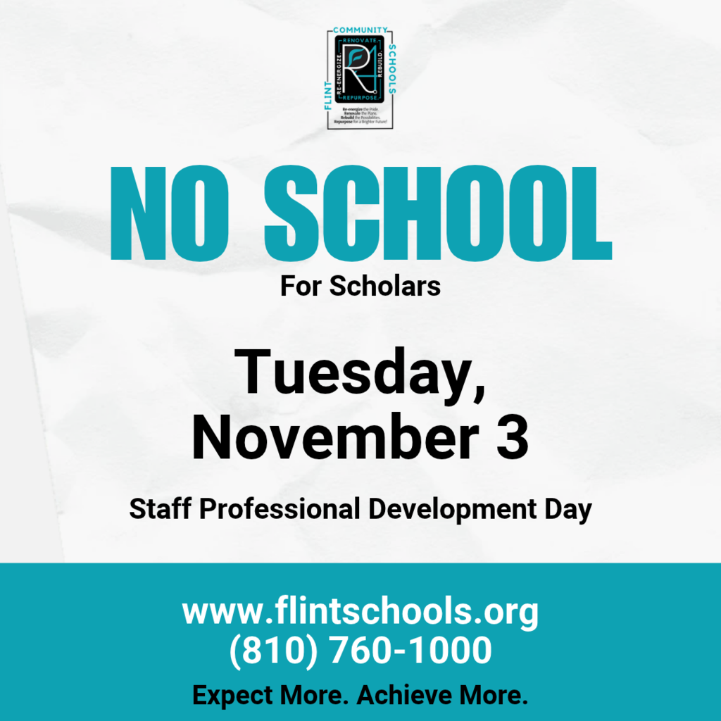 No School for Scholars Tuesday, November 3 Staff Professional Development Day www.flintschools.org (810) 760-1000 Expect More. Achieve More.