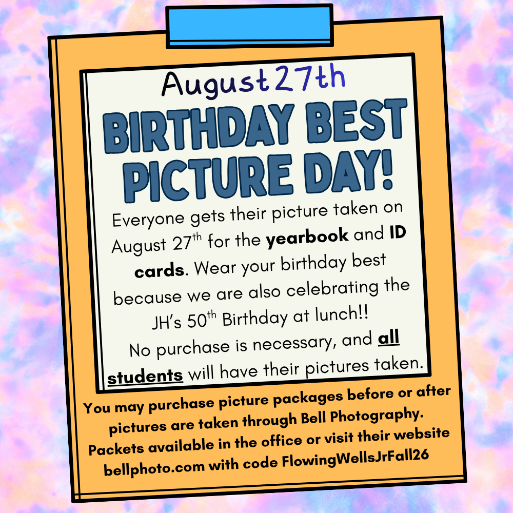 Pictue day flyer with tie dye background. Birthday Best picture day, everyone get's their picture taken for the yearbook and for id's. Wear your birthday best because we are also celebrating the junior highs 50th birthday during lunches.  to purchase pictures go to bellphoto.com and use the code "FlowingWellsJrFall26"